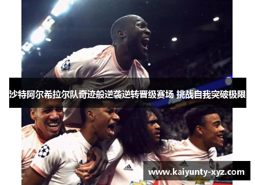 沙特阿尔希拉尔队奇迹般逆袭逆转晋级赛场 挑战自我突破极限