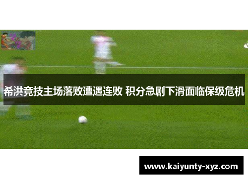 希洪竞技主场落败遭遇连败 积分急剧下滑面临保级危机