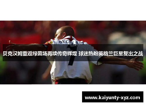 贝克汉姆重返绿茵场再续传奇辉煌 球迷热盼英格兰巨星复出之战
