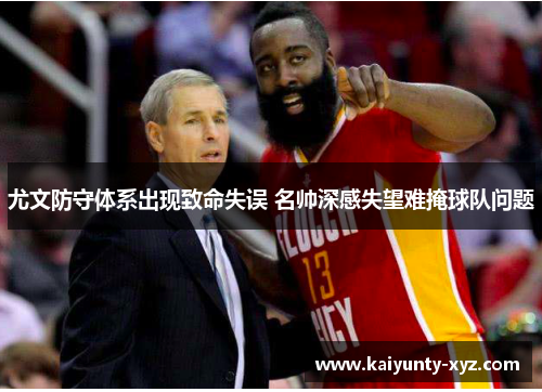 尤文防守体系出现致命失误 名帅深感失望难掩球队问题
