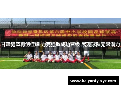 甘肃男篮再创佳绩 力克强敌成功晋级 展现球队无限潜力