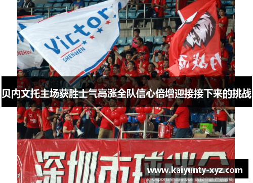 贝内文托主场获胜士气高涨全队信心倍增迎接接下来的挑战