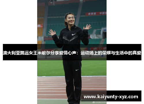 澳大利亚跳远女王米歇尔分享爱情心声：运动场上的荣耀与生活中的真爱