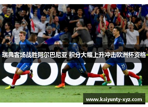 瑞典客场战胜阿尔巴尼亚 积分大幅上升冲击欧洲杯资格